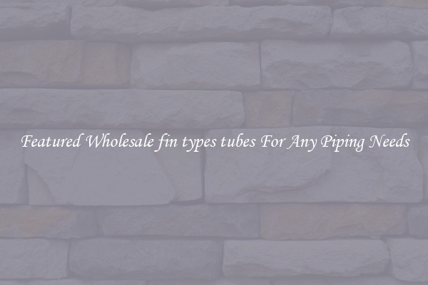Featured Wholesale fin types tubes For Any Piping Needs