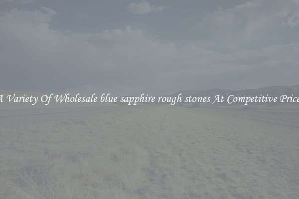 A Variety Of Wholesale blue sapphire rough stones At Competitive Prices