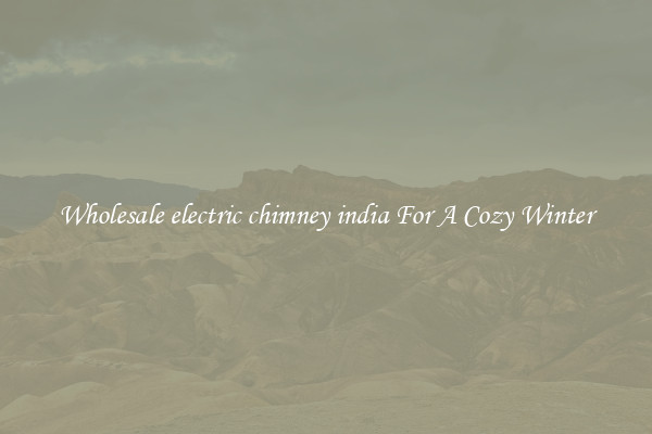 Wholesale electric chimney india For A Cozy Winter