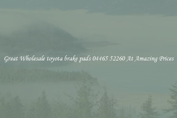 Great Wholesale toyota brake pads 04465 52260 At Amazing Prices