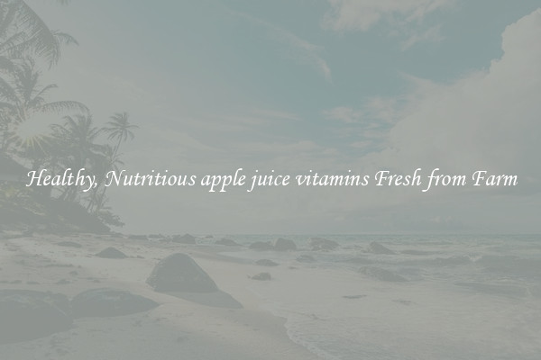 Healthy, Nutritious apple juice vitamins Fresh from Farm