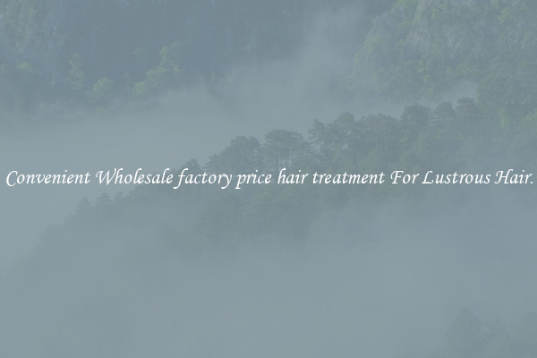 Convenient Wholesale factory price hair treatment For Lustrous Hair.