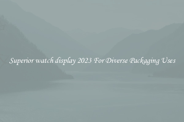 Superior watch display 2023 For Diverse Packaging Uses