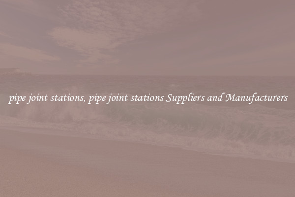 pipe joint stations, pipe joint stations Suppliers and Manufacturers