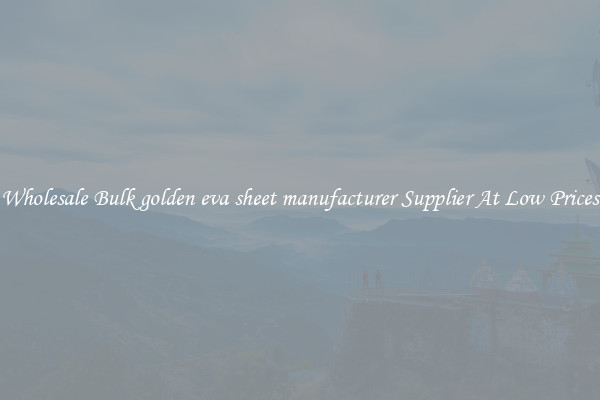 Wholesale Bulk golden eva sheet manufacturer Supplier At Low Prices