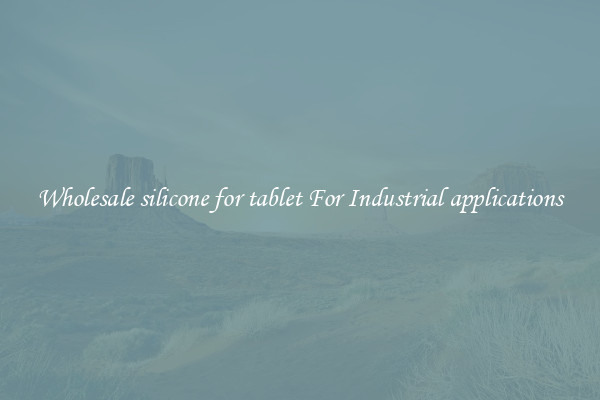 Wholesale silicone for tablet For Industrial applications