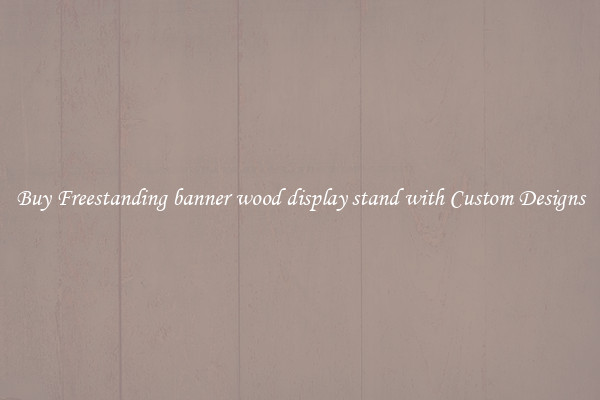 Buy Freestanding banner wood display stand with Custom Designs