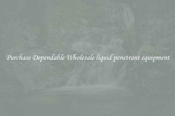 Purchase Dependable Wholesale liquid penetrant equipment