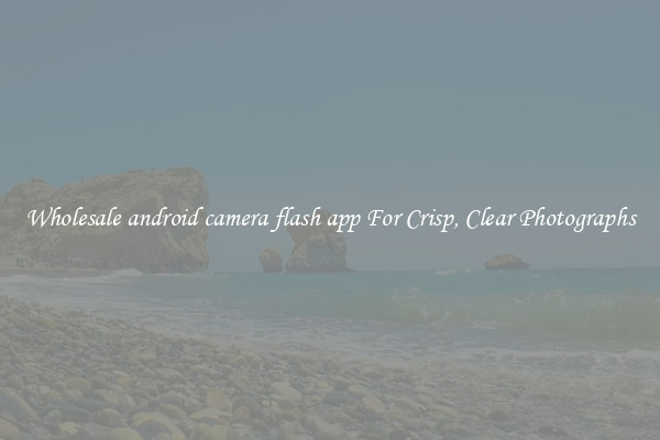 Wholesale android camera flash app For Crisp, Clear Photographs