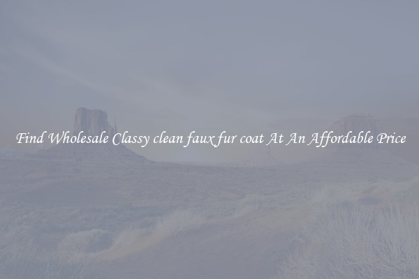 Find Wholesale Classy clean faux fur coat At An Affordable Price