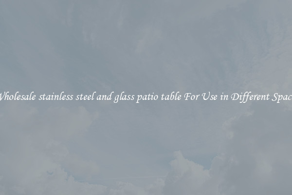 Wholesale stainless steel and glass patio table For Use in Different Spaces