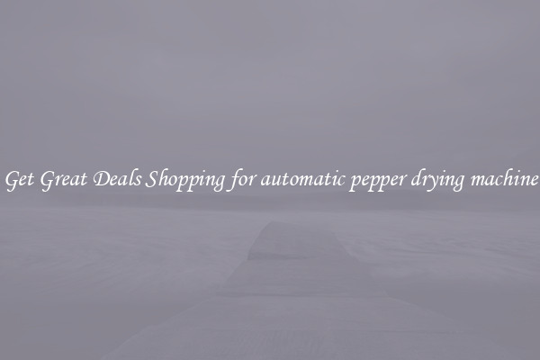 Get Great Deals Shopping for automatic pepper drying machine