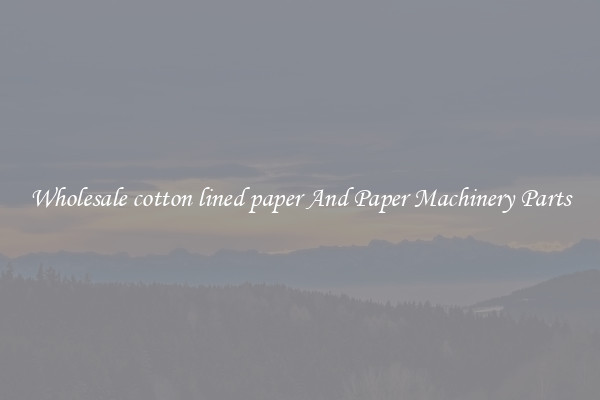 Wholesale cotton lined paper And Paper Machinery Parts