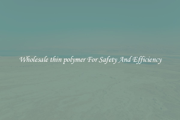 Wholesale thin polymer For Safety And Efficiency