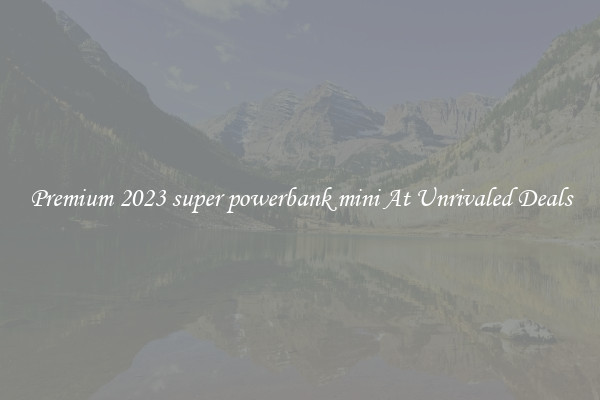 Premium 2023 super powerbank mini At Unrivaled Deals