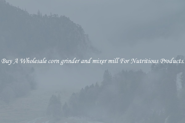 Buy A Wholesale corn grinder and mixer mill For Nutritious Products.