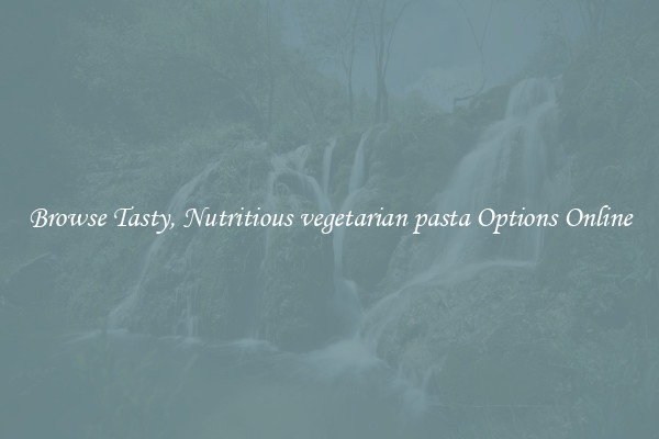 Browse Tasty, Nutritious vegetarian pasta Options Online