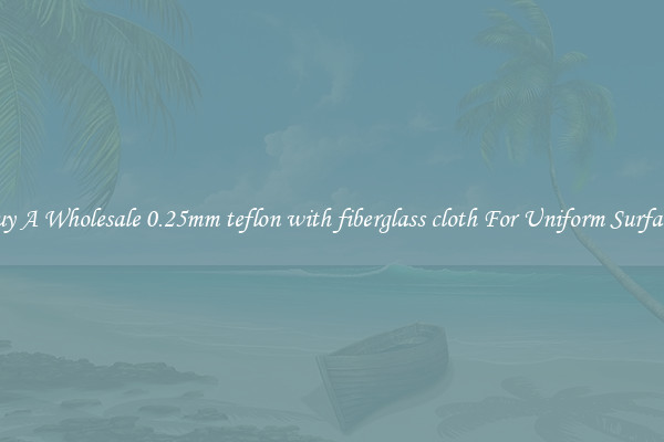 Buy A Wholesale 0.25mm teflon with fiberglass cloth For Uniform Surfaces