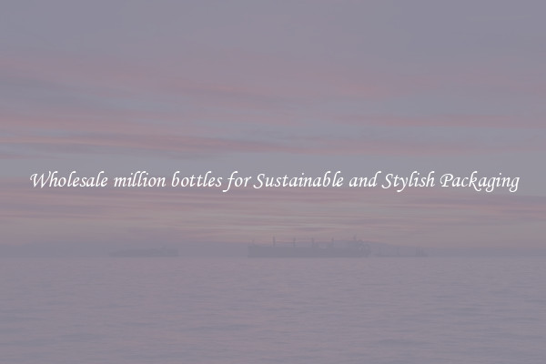 Wholesale million bottles for Sustainable and Stylish Packaging