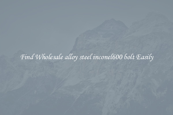 Find Wholesale alloy steel inconel600 bolt Easily