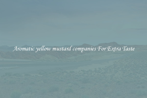 Aromatic yellow mustard companies For Extra Taste