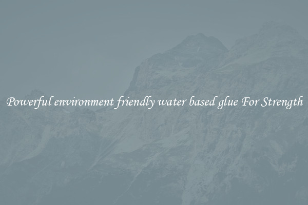 Powerful environment friendly water based glue For Strength