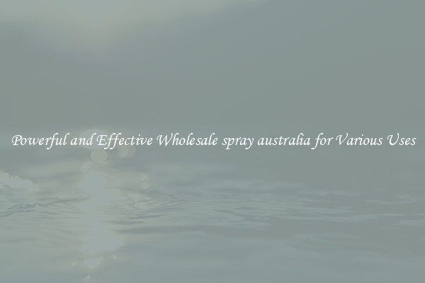 Powerful and Effective Wholesale spray australia for Various Uses