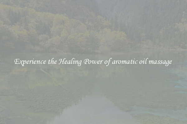 Experience the Healing Power of aromatic oil massage 