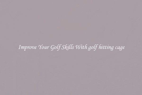Improve Your Golf Skills With golf hitting cage