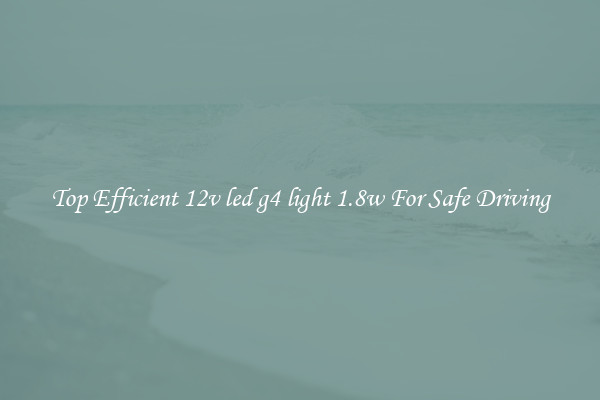 Top Efficient 12v led g4 light 1.8w For Safe Driving