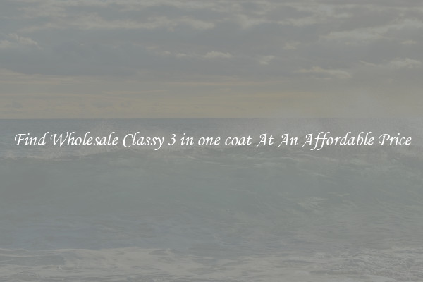 Find Wholesale Classy 3 in one coat At An Affordable Price
