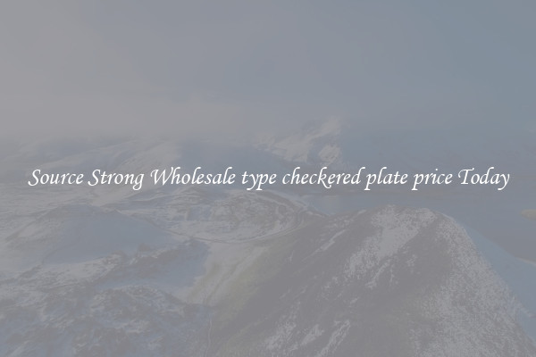 Source Strong Wholesale type checkered plate price Today