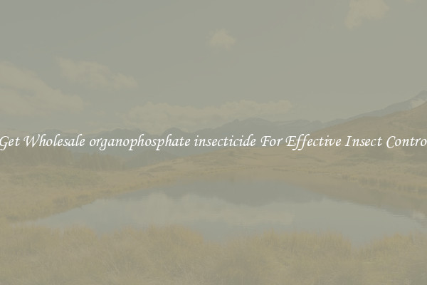 Get Wholesale organophosphate insecticide For Effective Insect Control