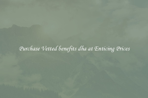 Purchase Vetted benefits dha at Enticing Prices