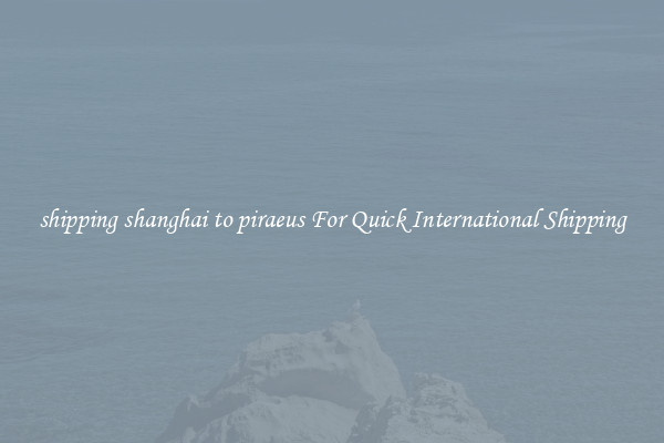 shipping shanghai to piraeus For Quick International Shipping