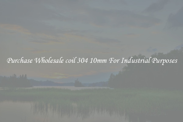 Purchase Wholesale coil 304 10mm For Industrial Purposes