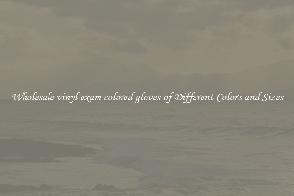 Wholesale vinyl exam colored gloves of Different Colors and Sizes