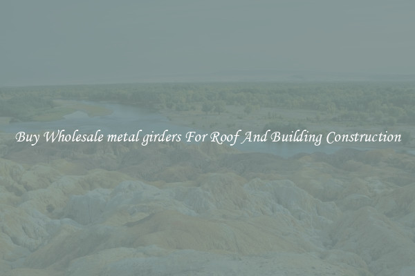 Buy Wholesale metal girders For Roof And Building Construction