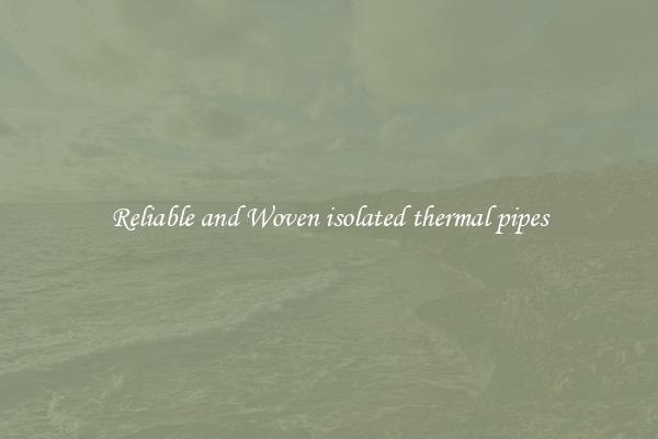 Reliable and Woven isolated thermal pipes
