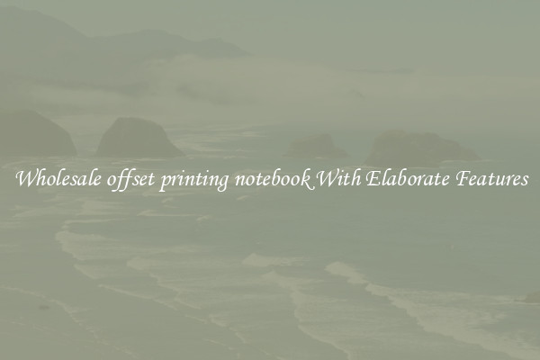 Wholesale offset printing notebook With Elaborate Features