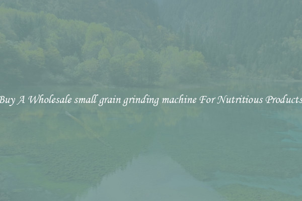 Buy A Wholesale small grain grinding machine For Nutritious Products.