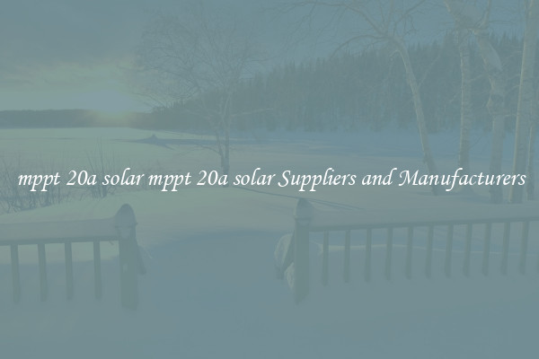 mppt 20a solar mppt 20a solar Suppliers and Manufacturers