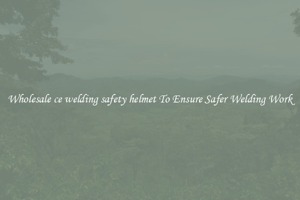 Wholesale ce welding safety helmet To Ensure Safer Welding Work