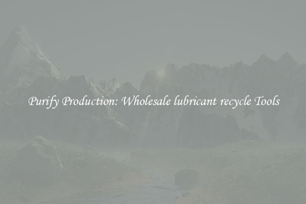 Purify Production: Wholesale lubricant recycle Tools