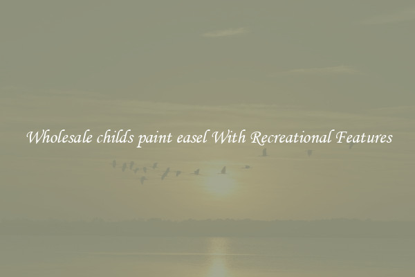 Wholesale childs paint easel With Recreational Features