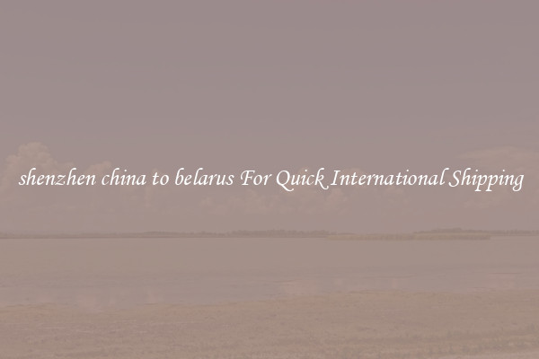 shenzhen china to belarus For Quick International Shipping