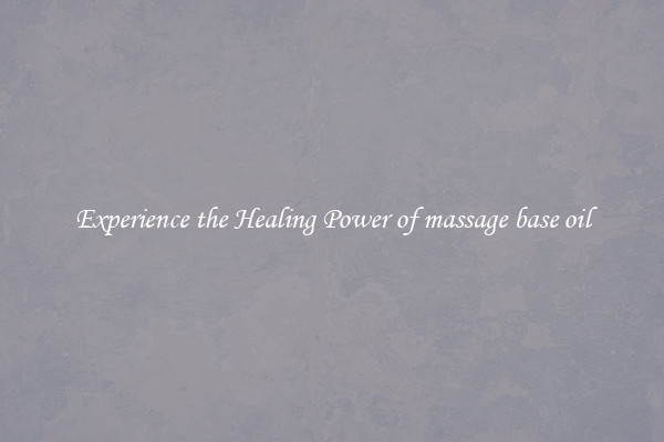 Experience the Healing Power of massage base oil