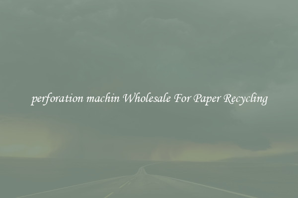 perforation machin Wholesale For Paper Recycling