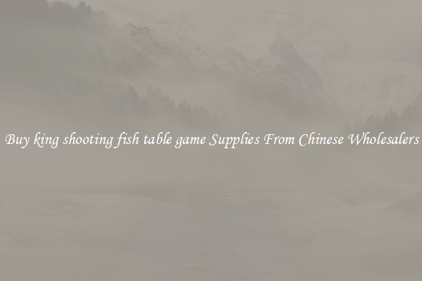 Buy king shooting fish table game Supplies From Chinese Wholesalers