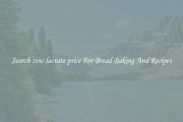 Search zinc lactate price For Bread Baking And Recipes